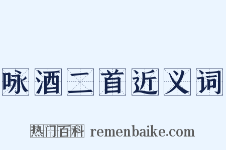 咏酒二首近义词是什么意思的图片